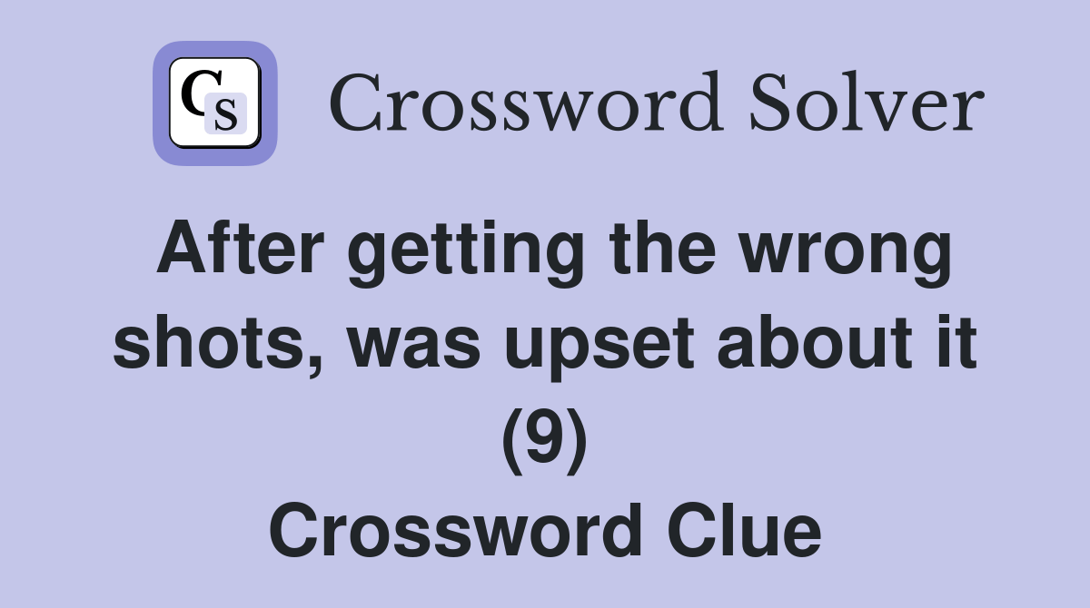 After getting the wrong shots, was upset about it (9) Crossword Clue
